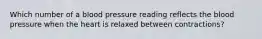 Which number of a blood pressure reading reflects the blood pressure when the heart is relaxed between contractions?