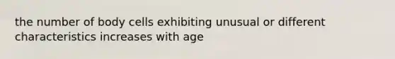 the number of body cells exhibiting unusual or different characteristics increases with age