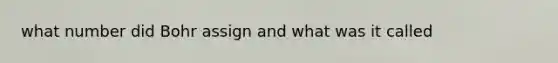 what number did Bohr assign and what was it called