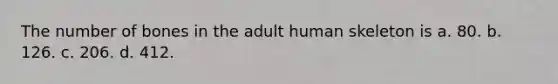 The number of bones in the adult human skeleton is a. 80. b. 126. c. 206. d. 412.