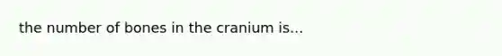 the number of bones in the cranium is...