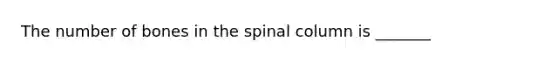 The number of bones in the spinal column is _______