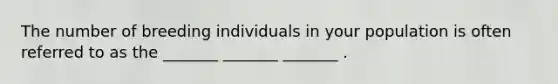 The number of breeding individuals in your population is often referred to as the _______ _______ _______ .