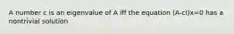 A number c is an eigenvalue of A iff the equation (A-cI)x=0 has a nontrivial solution