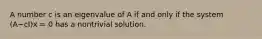 A number c is an eigenvalue of A if and only if the system (A−cI)x = 0 has a nontrivial solution.