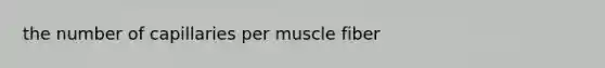 the number of capillaries per muscle fiber