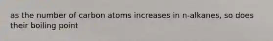 as the number of carbon atoms increases in n-alkanes, so does their boiling point