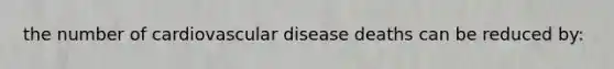 the number of cardiovascular disease deaths can be reduced by: