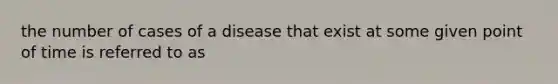 the number of cases of a disease that exist at some given point of time is referred to as