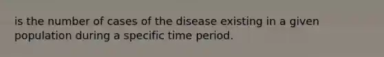 is the number of cases of the disease existing in a given population during a specific time period.