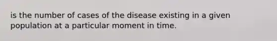 is the number of cases of the disease existing in a given population at a particular moment in time.