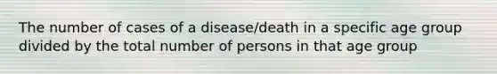 The number of cases of a disease/death in a specific age group divided by the total number of persons in that age group