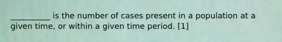 __________ is the number of cases present in a population at a given time, or within a given time period. [1]