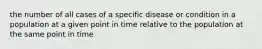 the number of all cases of a specific disease or condition in a population at a given point in time relative to the population at the same point in time