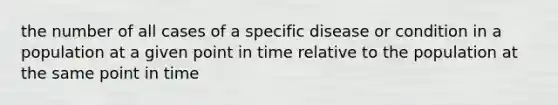 the number of all cases of a specific disease or condition in a population at a given point in time relative to the population at the same point in time