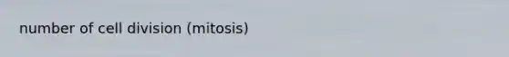 number of cell division (mitosis)