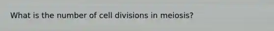 What is the number of cell divisions in meiosis?