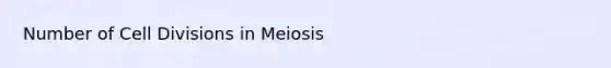 Number of Cell Divisions in Meiosis