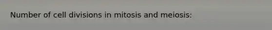 Number of cell divisions in mitosis and meiosis: