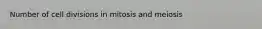 Number of cell divisions in mitosis and meiosis