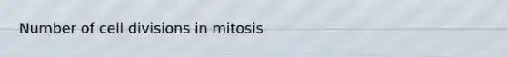 Number of <a href='https://www.questionai.com/knowledge/kjHVAH8Me4-cell-division' class='anchor-knowledge'>cell division</a>s in mitosis