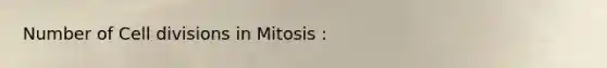 Number of Cell divisions in Mitosis :