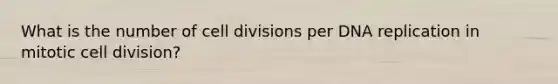 What is the number of <a href='https://www.questionai.com/knowledge/kjHVAH8Me4-cell-division' class='anchor-knowledge'>cell division</a>s per DNA replication in mitotic cell division?