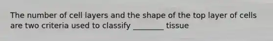 The number of cell layers and the shape of the top layer of cells are two criteria used to classify ________ tissue