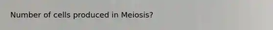 Number of cells produced in Meiosis?