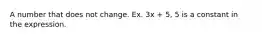 A number that does not change. Ex. 3x + 5, 5 is a constant in the expression.