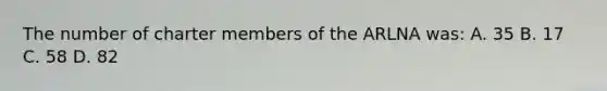 The number of charter members of the ARLNA was: A. 35 B. 17 C. 58 D. 82