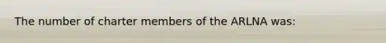 The number of charter members of the ARLNA was: