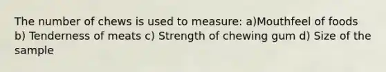 The number of chews is used to measure: a)Mouthfeel of foods b) Tenderness of meats c) Strength of chewing gum d) Size of the sample