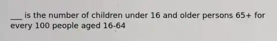 ___ is the number of children under 16 and older persons 65+ for every 100 people aged 16-64