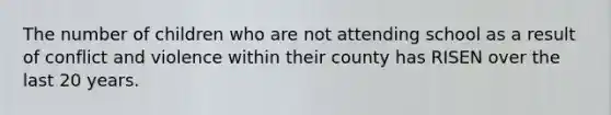 The number of children who are not attending school as a result of conflict and violence within their county has RISEN over the last 20 years.