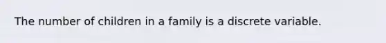 The number of children in a family is a discrete variable.