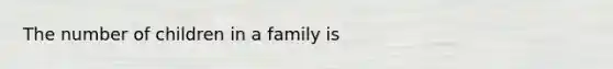 The number of children in a family is