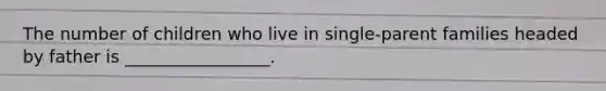 The number of children who live in single-parent families headed by father is _________________.
