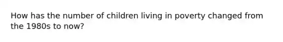 How has the number of children living in poverty changed from the 1980s to now?