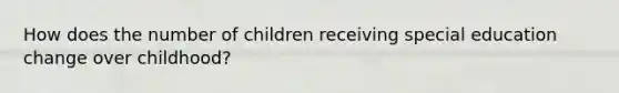 How does the number of children receiving special education change over childhood?