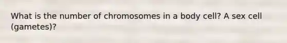 What is the number of chromosomes in a body cell? A sex cell (gametes)?