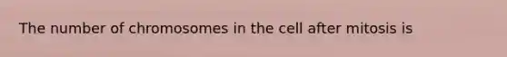 The number of chromosomes in the cell after mitosis is