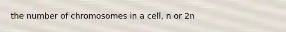 the number of chromosomes in a cell, n or 2n