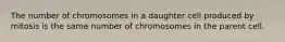 The number of chromosomes in a daughter cell produced by mitosis is the same number of chromosomes in the parent cell.