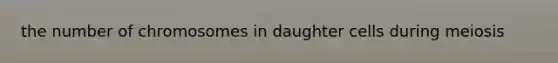 the number of chromosomes in daughter cells during meiosis