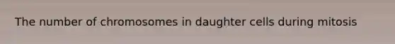 The number of chromosomes in daughter cells during mitosis