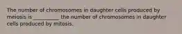 The number of chromosomes in daughter cells produced by meiosis is __________ the number of chromosomes in daughter cells produced by mitosis.