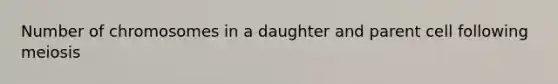 Number of chromosomes in a daughter and parent cell following meiosis