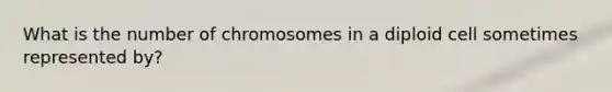 What is the number of chromosomes in a diploid cell sometimes represented by?