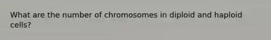 What are the number of chromosomes in diploid and haploid cells?